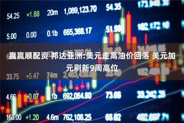 赢赢顺配资 邦达亚洲:美元走高油价回落 美元加元刷新9周高位