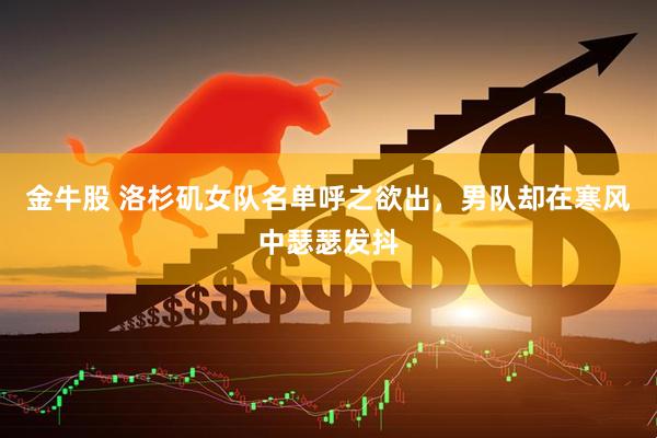 金牛股 洛杉矶女队名单呼之欲出，男队却在寒风中瑟瑟发抖