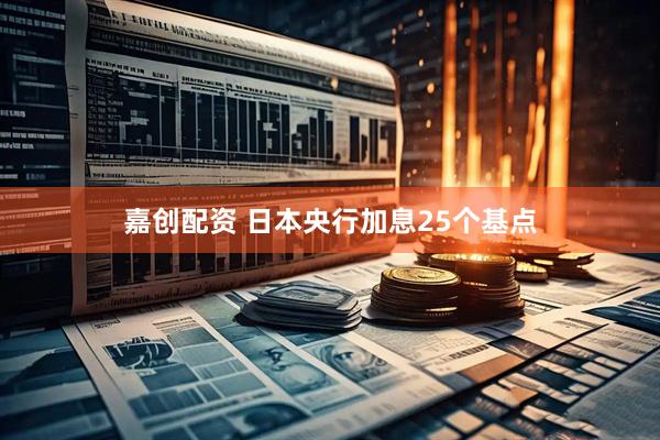 嘉创配资 日本央行加息25个基点